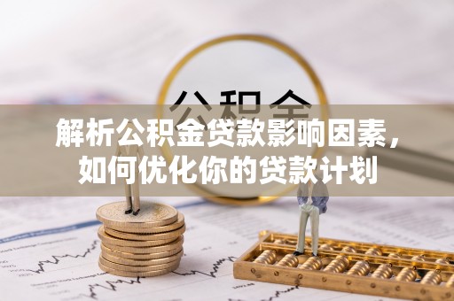 东乡解析公积金贷款影响因素，如何优化你的贷款计划