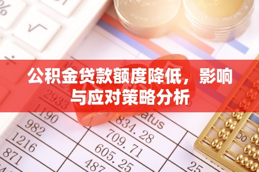 东乡公积金贷款额度降低，影响与应对策略分析