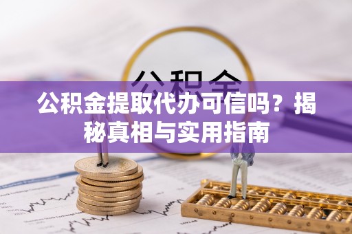 东乡公积金提取代办可信吗？揭秘真相与实用指南