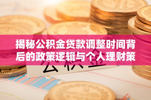 东乡揭秘公积金贷款调整时间背后的政策逻辑与个人理财策略