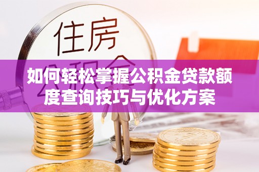 东乡如何轻松掌握公积金贷款额度查询技巧与优化方案