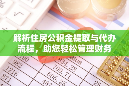 东乡解析住房公积金提取与代办流程，助您轻松管理财务
