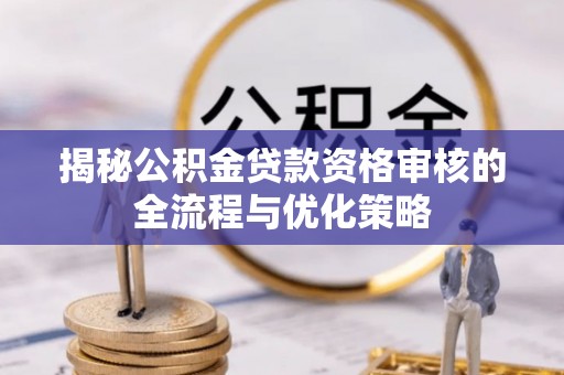 东乡揭秘公积金贷款资格审核的全流程与优化策略