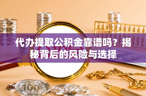 东乡代办提取公积金靠谱吗？揭秘背后的风险与选择