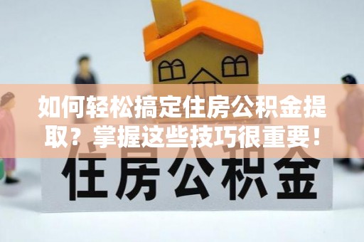 东乡如何轻松搞定住房公积金提取？掌握这些技巧很重要！