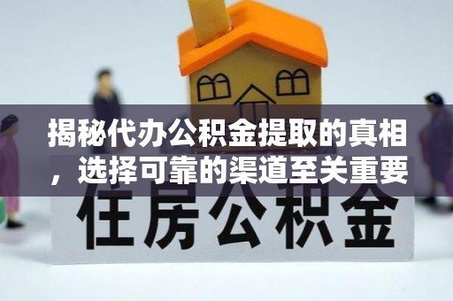 东乡揭秘代办公积金提取的真相，选择可靠的渠道至关重要