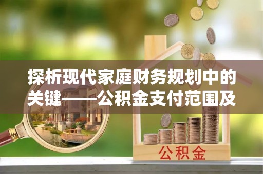 东乡探析现代家庭财务规划中的关键——公积金支付范围及其影响