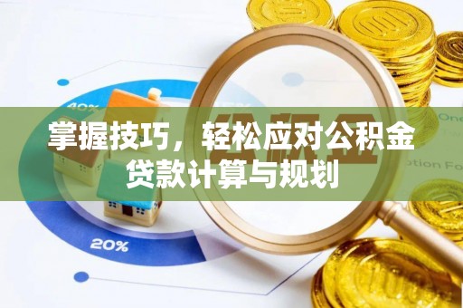 东乡掌握技巧，轻松应对公积金贷款计算与规划