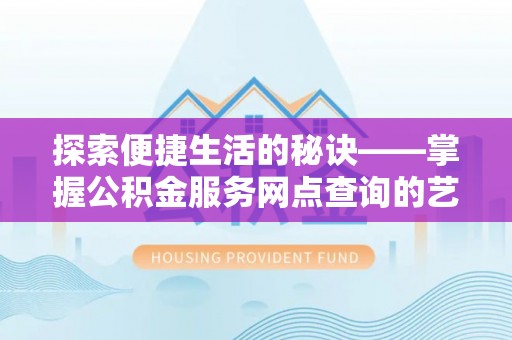 东乡探索便捷生活的秘诀——掌握公积金服务网点查询的艺术