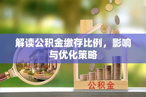 东乡解读公积金缴存比例，影响与优化策略