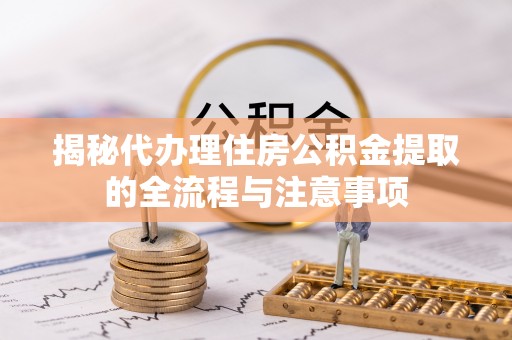 东乡揭秘代办理住房公积金提取的全流程与注意事项