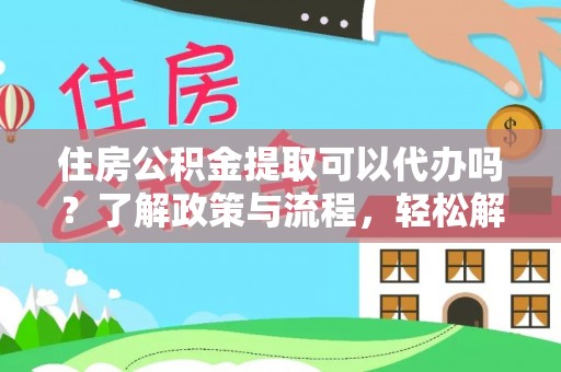东乡住房公积金提取可以代办吗？了解政策与流程，轻松解决疑惑