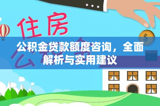 东乡公积金贷款额度咨询，全面解析与实用建议