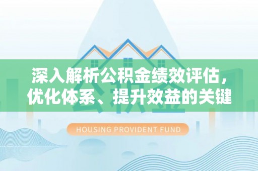 东乡深入解析公积金绩效评估，优化体系、提升效益的关键路径