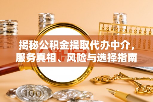 东乡揭秘公积金提取代办中介，服务真相、风险与选择指南