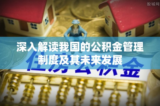 东乡深入解读我国的公积金管理制度及其未来发展