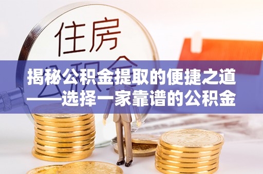 东乡揭秘公积金提取的便捷之道——选择一家靠谱的公积金提取代办公司