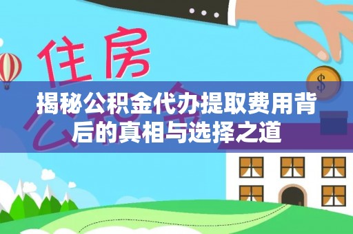 东乡揭秘公积金代办提取费用背后的真相与选择之道