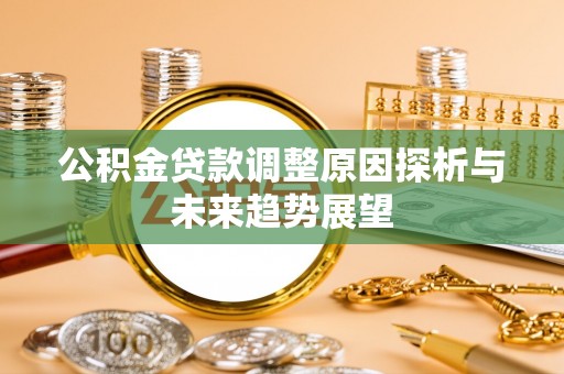 东乡公积金贷款调整原因探析与未来趋势展望