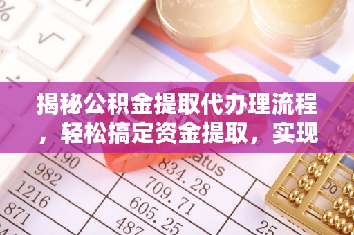 东乡揭秘公积金提取代办理流程，轻松搞定资金提取，实现财务自由