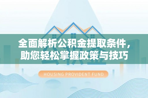 东乡全面解析公积金提取条件，助您轻松掌握政策与技巧