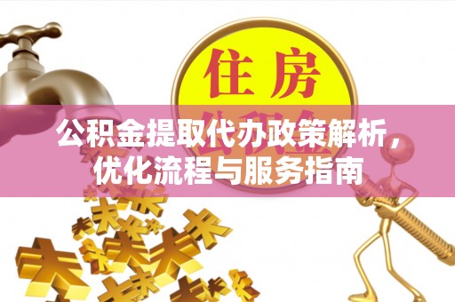 东乡公积金提取代办政策解析，优化流程与服务指南
