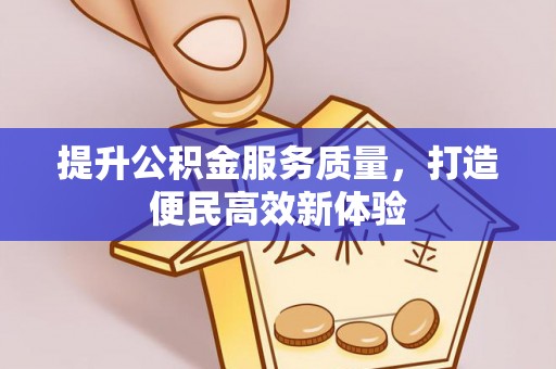 东乡提升公积金服务质量，打造便民高效新体验