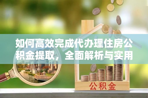 东乡如何高效完成代办理住房公积金提取，全面解析与实用技巧