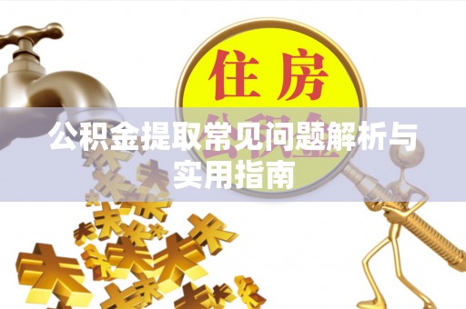 东乡公积金提取常见问题解析与实用指南