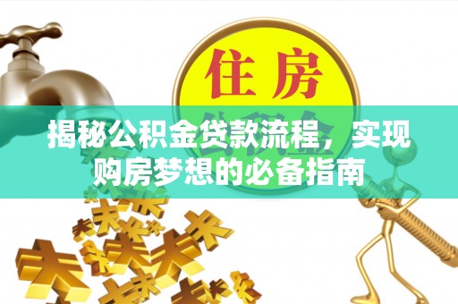 东乡揭秘公积金贷款流程，实现购房梦想的必备指南