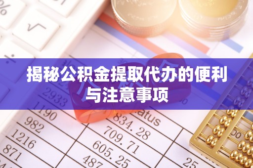 东乡揭秘公积金提取代办的便利与注意事项
