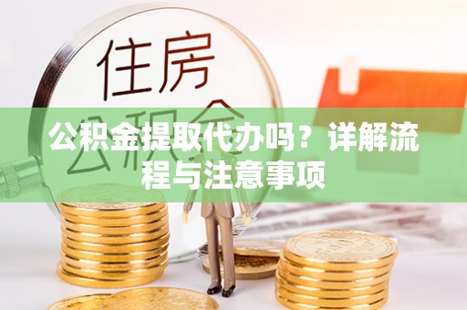 东乡公积金提取代办吗？详解流程与注意事项