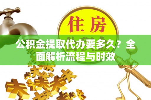 东乡公积金提取代办要多久？全面解析流程与时效