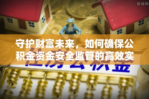 东乡守护财富未来，如何确保公积金资金安全监管的高效实施