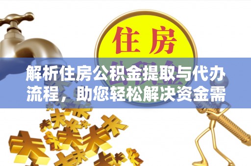东乡解析住房公积金提取与代办流程，助您轻松解决资金需求