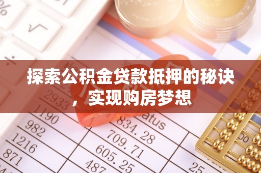 东乡探索公积金贷款抵押的秘诀，实现购房梦想