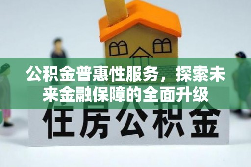 东乡公积金普惠性服务，探索未来金融保障的全面升级
