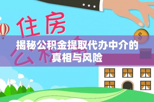 东乡揭秘公积金提取代办中介的真相与风险