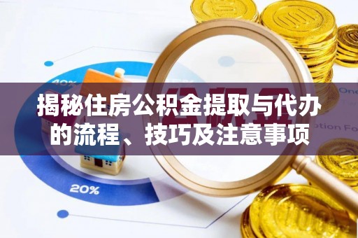 东乡揭秘住房公积金提取与代办的流程、技巧及注意事项
