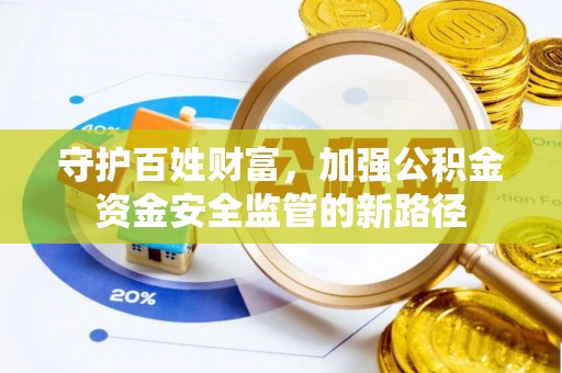 东乡守护百姓财富，加强公积金资金安全监管的新路径