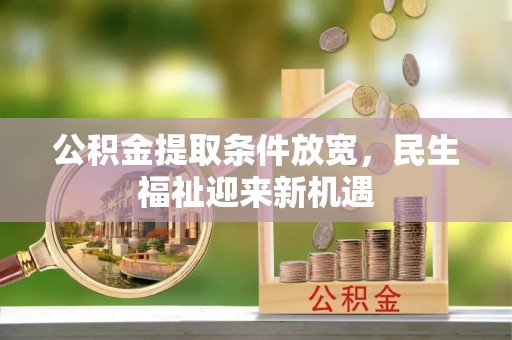 东乡公积金提取条件放宽，民生福祉迎来新机遇