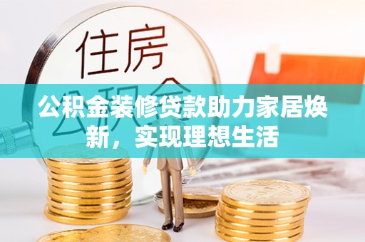东乡公积金装修贷款助力家居焕新，实现理想生活