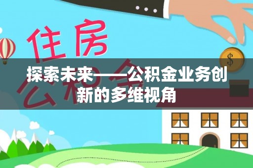 东乡探索未来——公积金业务创新的多维视角