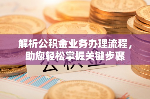 东乡解析公积金业务办理流程，助您轻松掌握关键步骤