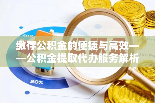 东乡缴存公积金的便捷与高效——公积金提取代办服务解析