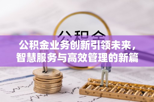 东乡公积金业务创新引领未来，智慧服务与高效管理的新篇章