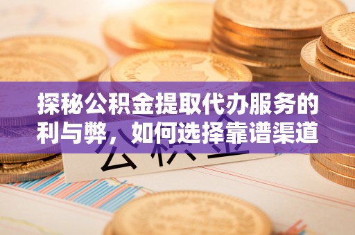 东乡探秘公积金提取代办服务的利与弊，如何选择靠谱渠道？