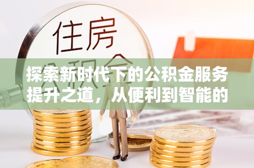 东乡探索新时代下的公积金服务提升之道，从便利到智能的全面升级