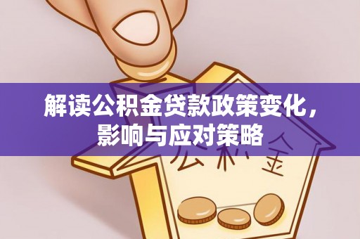东乡解读公积金贷款政策变化，影响与应对策略
