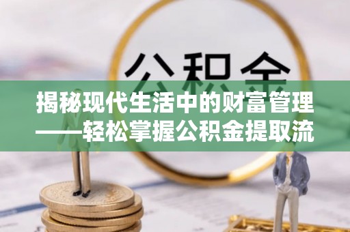 东乡揭秘现代生活中的财富管理——轻松掌握公积金提取流程的艺术